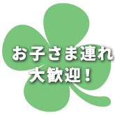 お子さま連れ大歓迎！